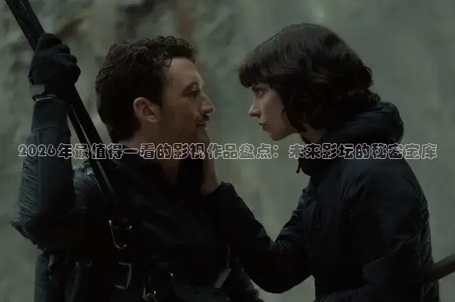 2026年最值得一看的影视作品盘点：未来影坛的秘密宝库